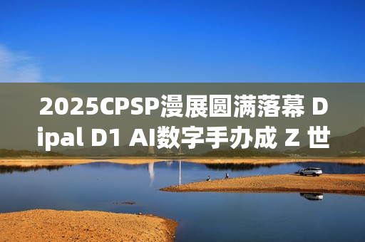 2025CPSP漫展圆满落幕 Dipal D1 AI数字手办成 Z 世代打卡新宠