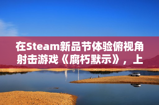 在Steam新品节体验俯视角射击游戏《腐朽默示》,上演一出由你主演的像素风丧尸喜剧! 在Steam新品节体验俯视角射击游戏《腐朽默示》,上演一出由你主演的像素风丧尸喜剧!