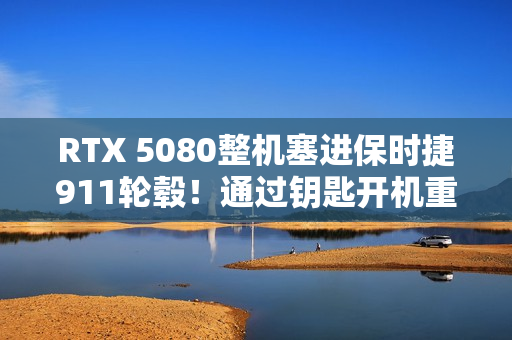 RTX 5080整机塞进保时捷911轮毂！通过钥匙开机重启