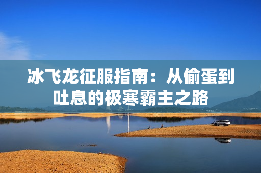 冰飞龙征服指南：从偷蛋到吐息的极寒霸主之路