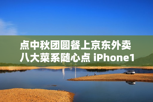 点中秋团圆餐上京东外卖 八大菜系随心点 iPhone17每日送
