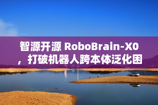 智源开源 RoboBrain-X0，打破机器人跨本体泛化困境