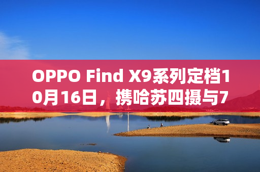 OPPO Find X9系列定档10月16日，携哈苏四摄与7000mAh电池登场