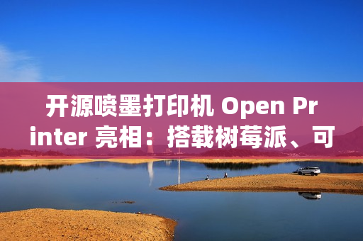 开源喷墨打印机 Open Printer 亮相：搭载树莓派、可自行维修