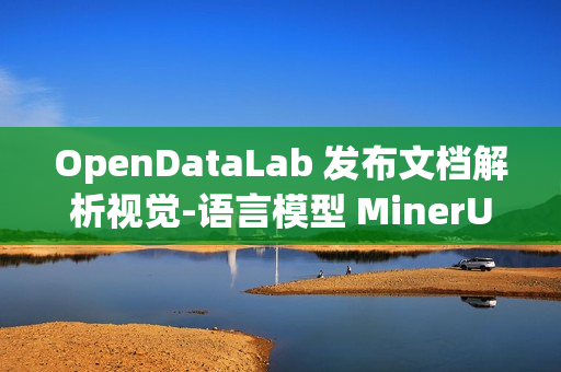 OpenDataLab 发布文档解析视觉-语言模型 MinerU2.5 技术报告