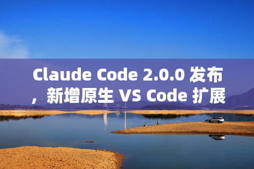 Claude Code 2.0.0 发布，新增原生 VS Code 扩展插件