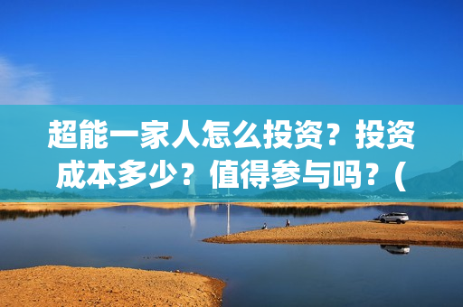 超能一家人怎么投资？投资成本多少？值得参与吗？(超能一家人怎么免费观看)