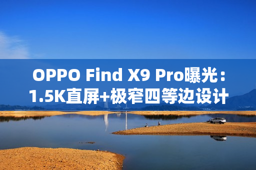 OPPO Find X9 Pro曝光：1.5K直屏+极窄四等边设计