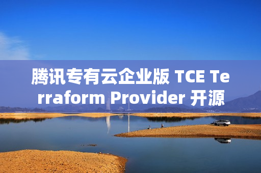 腾讯专有云企业版 TCE Terraform Provider 开源