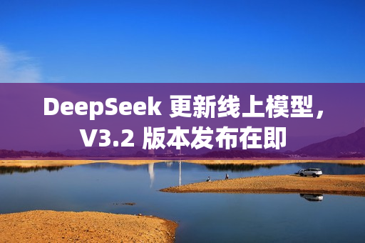 DeepSeek 更新线上模型，V3.2 版本发布在即