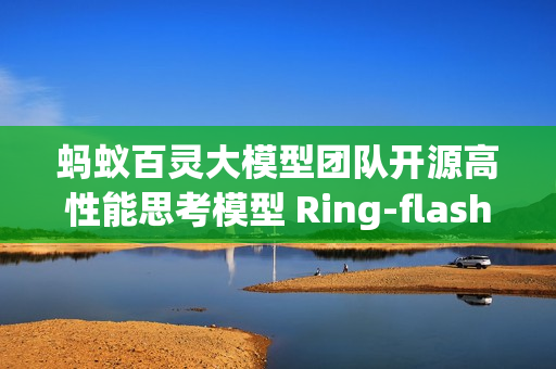 蚂蚁百灵大模型团队开源高性能思考模型 Ring-flash-2.0