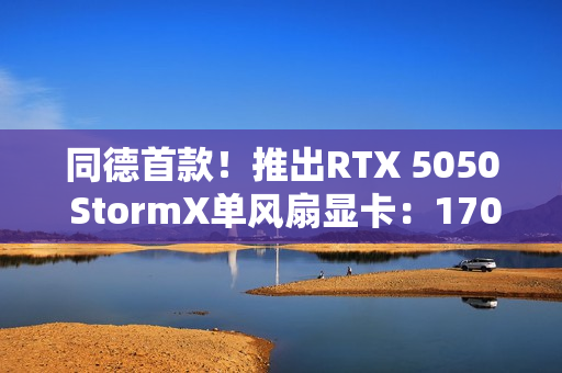 同德首款！推出RTX 5050 StormX单风扇显卡：170mm ITX设计