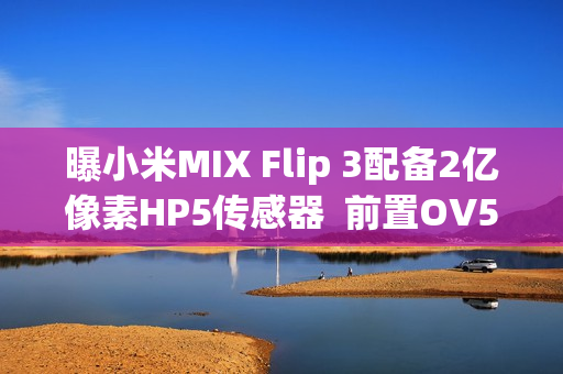 曝小米MIX Flip 3配备2亿像素HP5传感器  前置OV50M