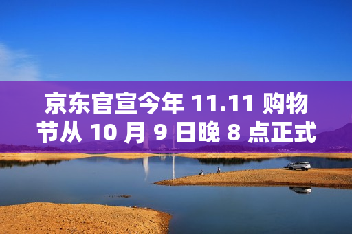 京东官宣今年 11.11 购物节从 10 月 9 日晚 8 点正式开启