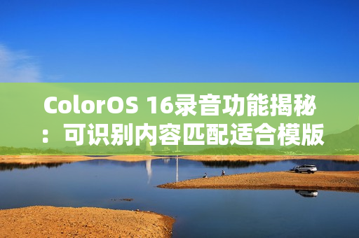 ColorOS 16录音功能揭秘：可识别内容匹配适合模版