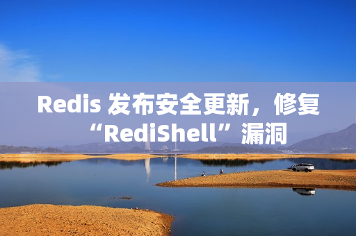 Redis 发布安全更新，修复“RediShell”漏洞