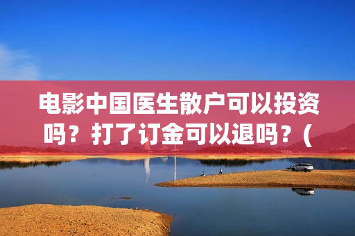 电影中国医生散户可以投资吗？打了订金可以退吗？(电影中国医生主演)