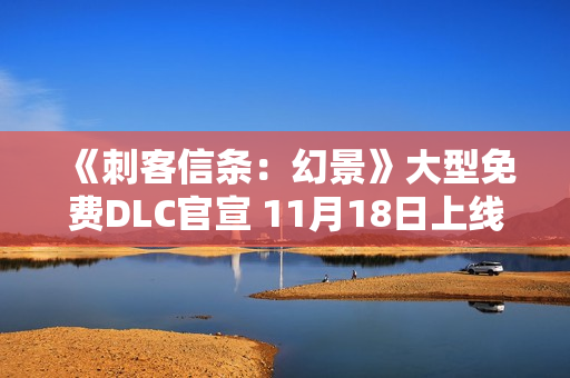 《刺客信条：幻景》大型免费DLC官宣 11月18日上线