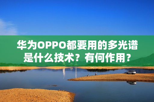 华为OPPO都要用的多光谱是什么技术？有何作用？