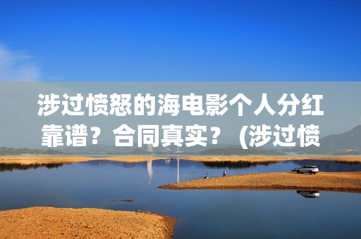涉过愤怒的海电影个人分红靠谱？合同真实？ (涉过愤怒的海电影剧情介绍)