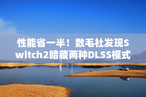 性能省一半！数毛社发现Switch2暗藏两种DLSS模式