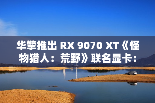 华擎推出 RX 9070 XT《怪物猎人：荒野》联名显卡：蓝色外观颜值爆表