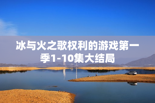 冰与火之歌权利的游戏第一季1-10集大结局