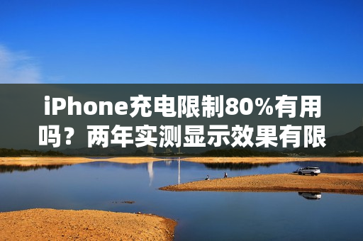 iPhone充电限制80%有用吗？两年实测显示效果有限