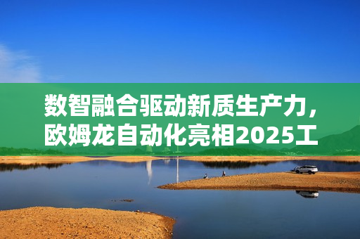 数智融合驱动新质生产力，欧姆龙自动化亮相2025工博会