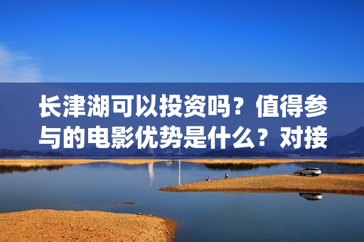 长津湖可以投资吗？值得参与的电影优势是什么？对接哪个公司更好？(长津湖投资方及投资比例)