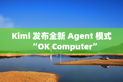 Kimi 发布全新 Agent 模式“OK Computer”