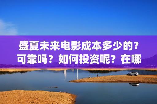 盛夏未来电影成本多少的？可靠吗？如何投资呢？在哪投资？(电影盛夏未来片长90分钟)