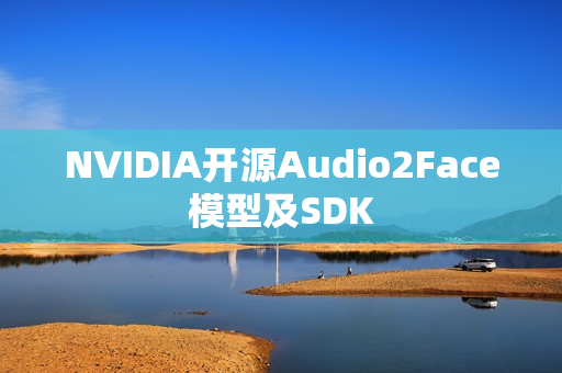 NVIDIA开源Audio2Face模型及SDK