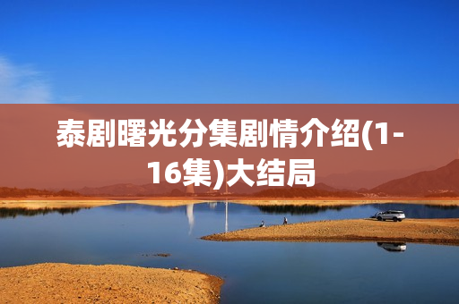 泰剧曙光分集剧情介绍(1-16集)大结局