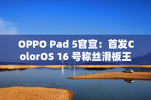 OPPO Pad 5官宣：首发ColorOS 16 号称丝滑板王