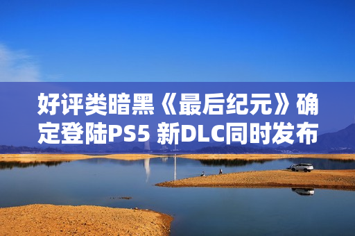 好评类暗黑《最后纪元》确定登陆PS5 新DLC同时发布 好评类暗黑《最后纪元》确定登陆PS5 新DLC同时发布