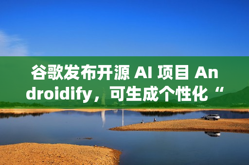 谷歌发布开源 AI 项目 Androidify，可生成个性化“安卓人”
