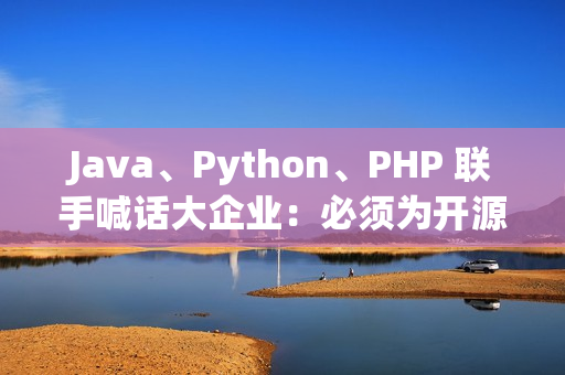 Java、Python、PHP 联手喊话大企业：必须为开源基础设施买单