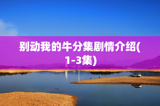 别动我的牛分集剧情介绍(1-3集)