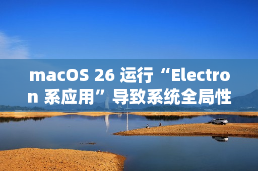 macOS 26 运行“Electron 系应用”导致系统全局性严重卡顿