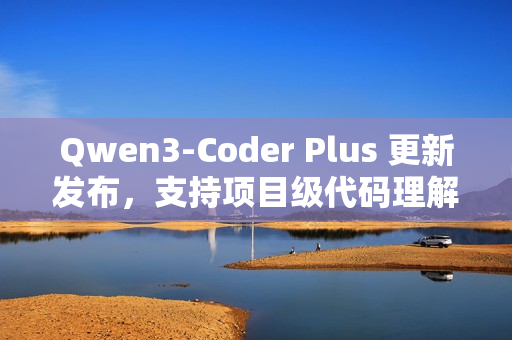 Qwen3-Coder Plus 更新发布，支持项目级代码理解