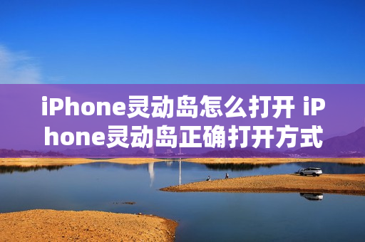 iPhone灵动岛怎么打开 iPhone灵动岛正确打开方式