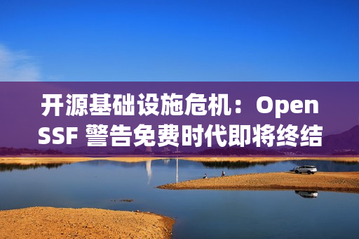 开源基础设施危机：OpenSSF 警告免费时代即将终结