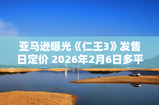 亚马逊曝光《仁王3》发售日定价 2026年2月6日多平台发售 亚马逊曝光《仁王3》发售日定价 2026年2月6日多平台发售