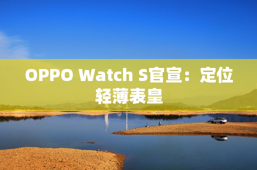 OPPO Watch S官宣：定位轻薄表皇