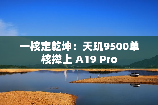 一核定乾坤：天玑9500单核撵上 A19 Pro