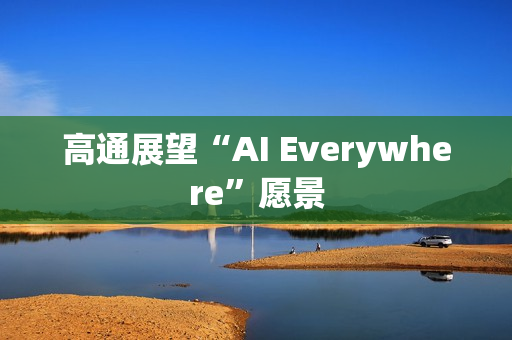 高通展望“AI Everywhere”愿景 高通展望“AI Everywhere”愿景