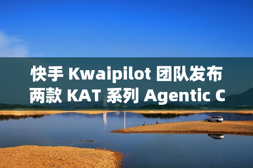 快手 Kwaipilot 团队发布两款 KAT 系列 Agentic Coding 大模型
