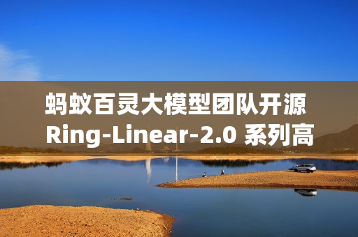 蚂蚁百灵大模型团队开源 Ring-Linear-2.0 系列高效思考模型 蚂蚁百灵大模型团队开源 Ring-Linear-2.0 系列高效思考模型