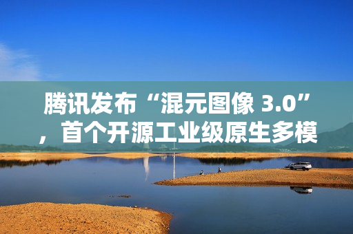 腾讯发布“混元图像 3.0”,首个开源工业级原生多模态生图模型 腾讯发布“混元图像 3.0”,首个开源工业级原生多模态生图模型